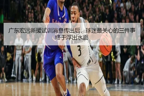 广东宏远新援试训消息传出后，球迷最关心的三件事终于浮出水面